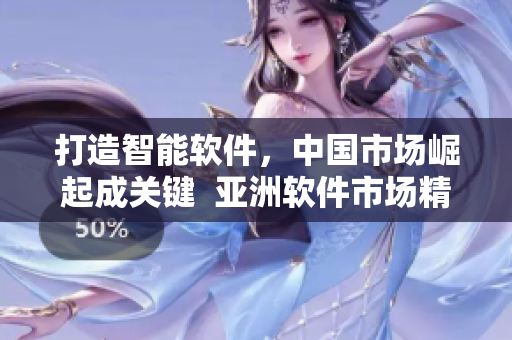 打造智能软件，中国市场崛起成关键  亚洲软件市场精华
