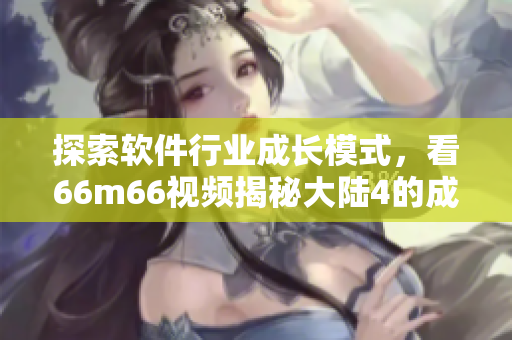 探索软件行业成长模式，看66m66视频揭秘大陆4的成功密码