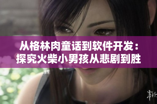 从格林肉童话到软件开发：探究火柴小男孩从悲剧到胜利的逆袭之路