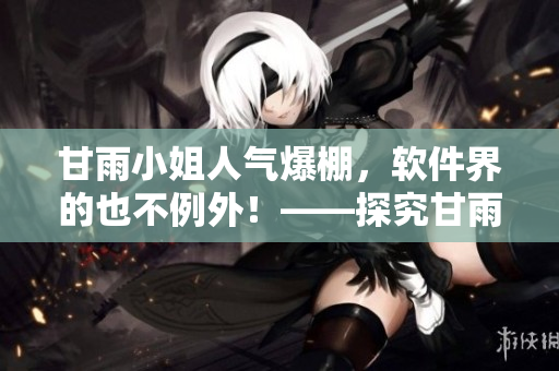 甘雨小姐人气爆棚，软件界的也不例外！——探究甘雨人气的软件界珍藏