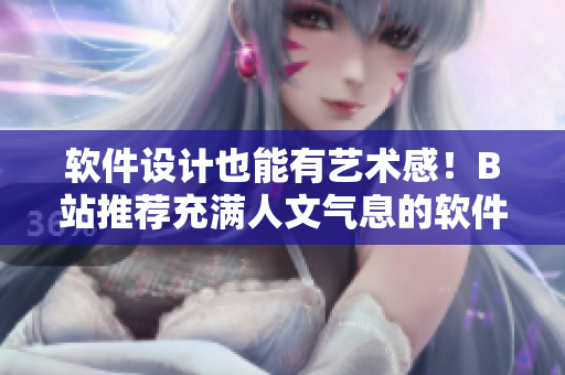 软件设计也能有艺术感！B站推荐充满人文气息的软件相关舞蹈