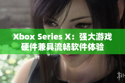Xbox Series X：强大游戏硬件兼具流畅软件体验