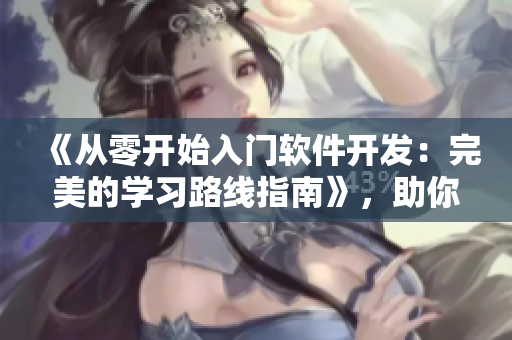 《从零开始入门软件开发：完美的学习路线指南》，助你成为软件编程大牛！