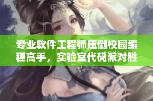 专业软件工程师压倒校园编程高手，实验室代码派对胜负已分