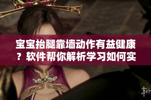 宝宝抬腿靠墙动作有益健康？软件帮你解析学习如何实施！