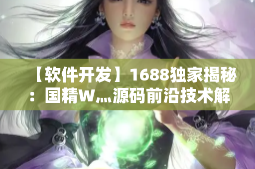 【软件开发】1688独家揭秘：国精W灬源码前沿技术解析