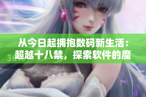 从今日起拥抱数码新生活：超越十八禁，探索软件的魔幻世界