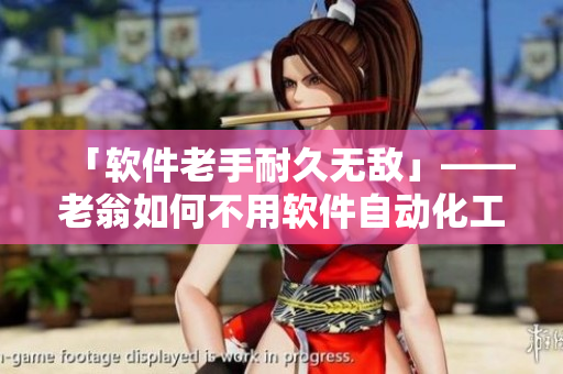 「软件老手耐久无敌」——老翁如何不用软件自动化工具完成任务