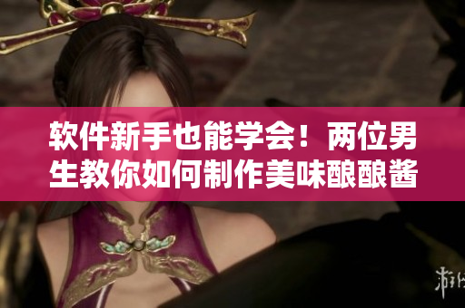 软件新手也能学会！两位男生教你如何制作美味酿酿酱酱软件