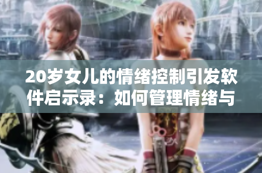 20岁女儿的情绪控制引发软件启示录：如何管理情绪与程序？