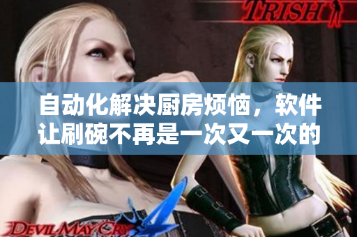 自动化解决厨房烦恼，软件让刷碗不再是一次又一次的问题