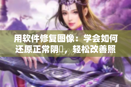 用软件修复图像：学会如何还原正常阴脣，轻松改善照片外观