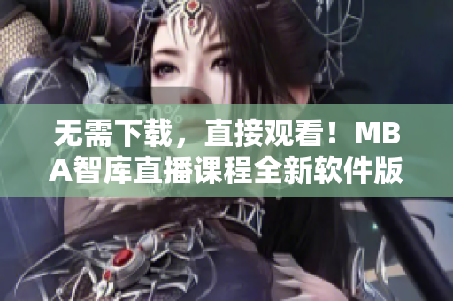 无需下载，直接观看！MBA智库直播课程全新软件版上线！