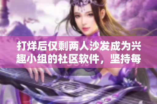 打烊后仅剩两人沙发成为兴趣小组的社区软件，坚持每日分享追求的乐趣。