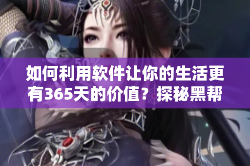如何利用软件让你的生活更有365天的价值？探秘黑帮大佬的成功秘诀
