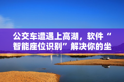 公交车遭遇上高湖，软件“智能座位识别”解决你的坐位烦恼！