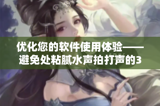 优化您的软件使用体验——避免处粘腻水声拍打声的3种预防方法