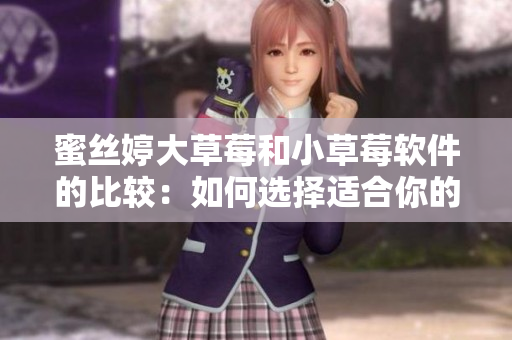 蜜丝婷大草莓和小草莓软件的比较：如何选择适合你的草莓软件？