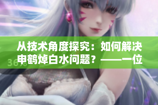 从技术角度探究：如何解决申鹤焯白水问题？——一位编辑的思考