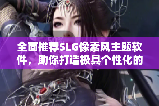 全面推荐SLG像素风主题软件，助你打造极具个性化的电脑桌面！