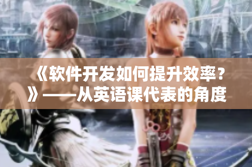 《软件开发如何提升效率？》——从英语课代表的角度看好习惯