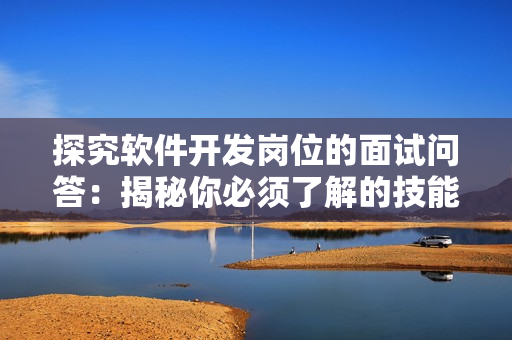 探究软件开发岗位的面试问答：揭秘你必须了解的技能与经验