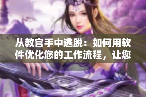 从教官手中逃脱：如何用软件优化您的工作流程，让您的生活更轻松