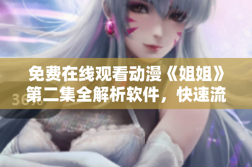 免费在线观看动漫《姐姐》第二集全解析软件，快速流畅无广告体验！
