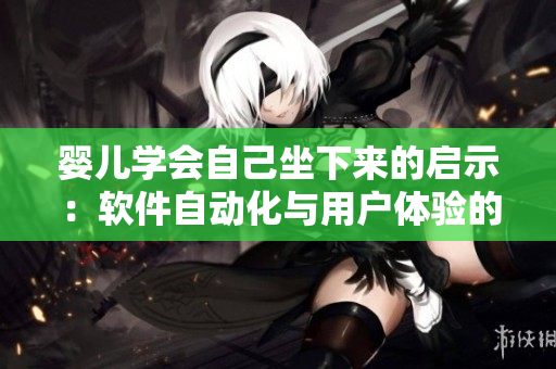 婴儿学会自己坐下来的启示：软件自动化与用户体验的平衡