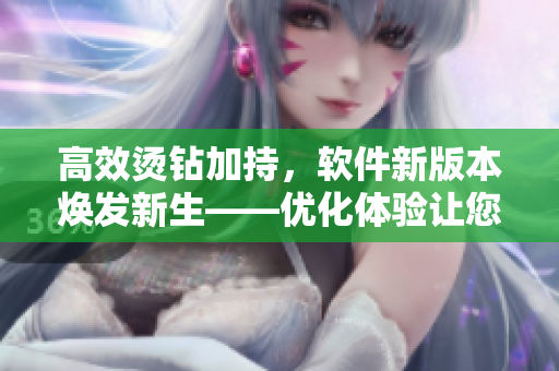 高效烫钻加持，软件新版本焕发新生——优化体验让您爱不释手