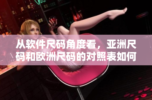 从软件尺码角度看，亚洲尺码和欧洲尺码的对照表如何？