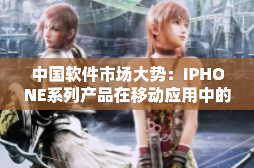 中国软件市场大势：IPHONE系列产品在移动应用中的领先地位
