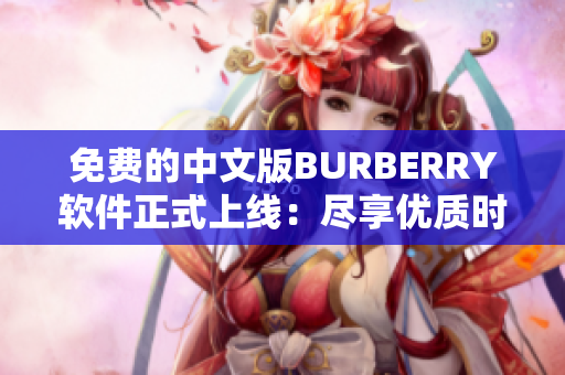 免费的中文版BURBERRY软件正式上线：尽享优质时尚体验