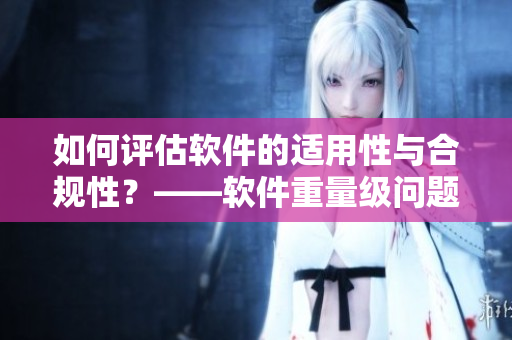 如何评估软件的适用性与合规性？——软件重量级问题