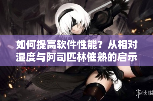 如何提高软件性能？从相对湿度与阿司匹林催熟的启示入手