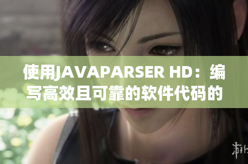 使用JAVAPARSER HD：编写高效且可靠的软件代码的最佳实践
