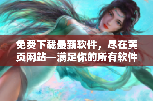 免费下载最新软件，尽在黄页网站—满足你的所有软件需求