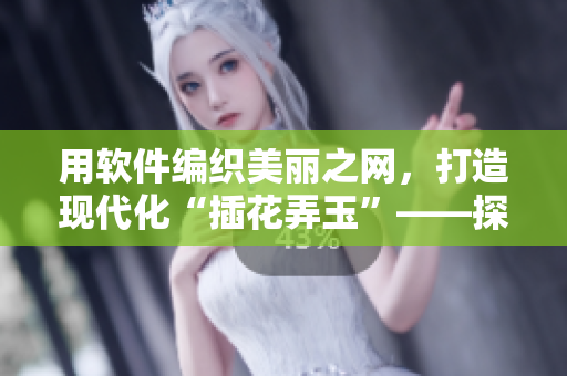 用软件编织美丽之网，打造现代化“插花弄玉”——探索软件开发艺术的奥秘