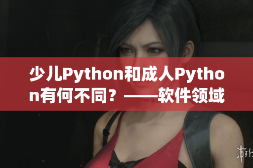 少儿Python和成人Python有何不同？——软件领域的年龄段分化