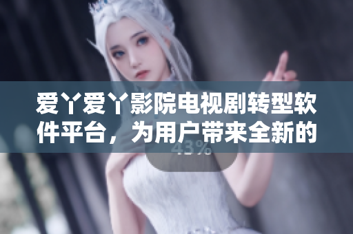 爱丫爱丫影院电视剧转型软件平台，为用户带来全新的观影体验