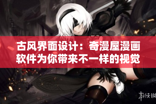 古风界面设计：奇漫屋漫画软件为你带来不一样的视觉体验