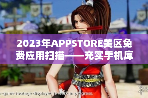 2023年APPSTORE美区免费应用扫描——充实手机库存的绝佳机会！