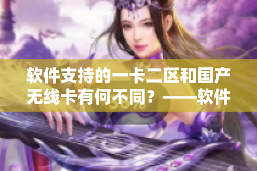 软件支持的一卡二区和国产无线卡有何不同？——软件相关新闻