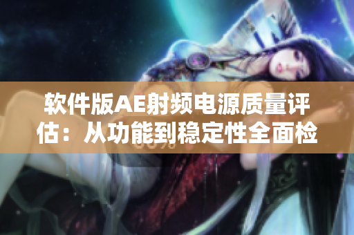 软件版AE射频电源质量评估：从功能到稳定性全面检查