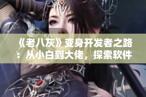 《老八灰》变身开发者之路：从小白到大佬，探索软件开发技术秘籍