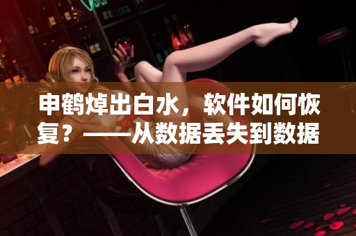 申鹤焯出白水，软件如何恢复？——从数据丢失到数据恢复的全过程！