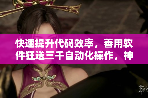 快速提升代码效率，善用软件狂送三千自动化操作，神速完成工作