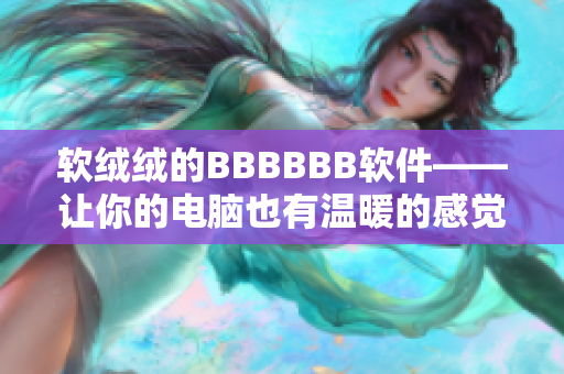 软绒绒的BBBBBB软件——让你的电脑也有温暖的感觉