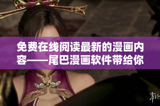免费在线阅读最新的漫画内容——尾巴漫画软件带给你无限畅享