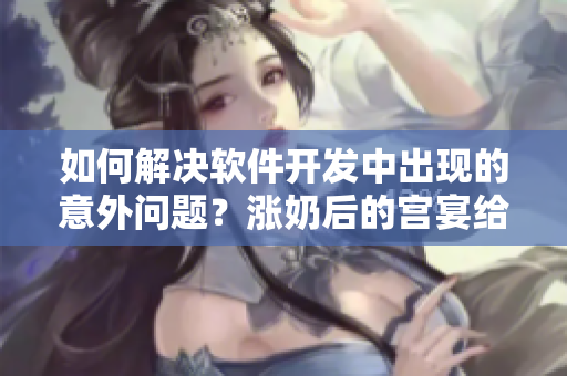 如何解决软件开发中出现的意外问题？涨奶后的宫宴给我们启示